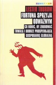Thurow Lester - Fortuna sprzyja odważnym. Co robić, by zbudować trwałą i dobrze prosperującą gospodarkę globalną. /Spectrum/.