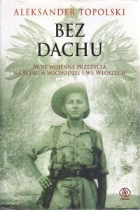 Topolski Aleksander - Bez dachu. Moje wojenne przeżycia na Bliskim Wschodzie i we Włoszech.