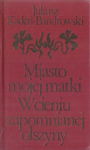 Kaden-Bandrowski Juliusz - Miasto mojej matki. W cieniu zapomnianej olszyny i inne utwory./ Biblioteka Klasyki polskiej i obcej/.