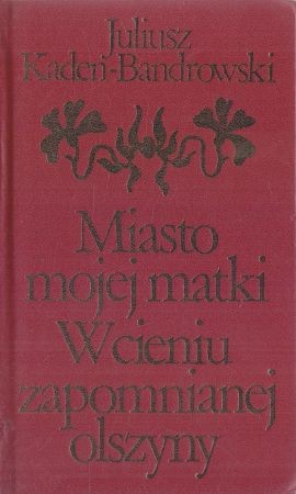 Kaden-Bandrowski Juliusz - Miasto mojej matki. W cieniu zapomnianej olszyny i inne utwory.