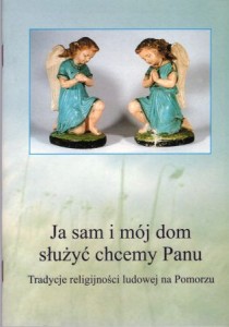 Ja sam i mój dom służyć chcemy Panu. Tradycje religijności ludowej na Pomorzu.