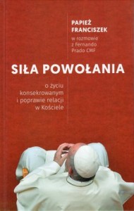 Papież Franciszek w rozmowie z Fernando Prado CMF. Siła powołania. O życiu konsekrowanym i poprawie relacji  w Kościele.