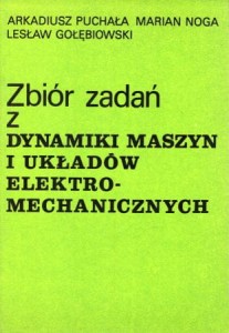 Puchała Arkadiusz, Noga Marian, Gołębiowski Lesław - Zbiór zadań z dynamiki maszyn i układów elektromechanicznych.