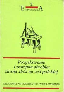 Trojan Mieczysław, Jagieła Kazimierz - Pozyskiwanie i wstępna obróbka ziarna zbóż na wsi polskiej. Omłot zbóż. Narzędzia do przeróbki ziarna zbóż. /Ethnologica/