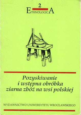 Trojan Mieczysław, Jagieła Kazimierz - Pozyskiwanie i wstępna obróbka ziarna zbóż na wsi polskiej. Omłot zbóż. Narzędzia do przeróbki ziarna zbóż
