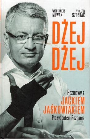 Nowak Włodzimierz, Szostak Violetta - Dżej Dżej. Rozmowy z Jackiem Jaśkowiakiem prezydentem Poznania