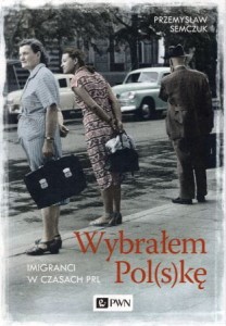 Semczuk Przemysław - Wybrałem Pol(s)kę. Imigranci w czasach PRL.
