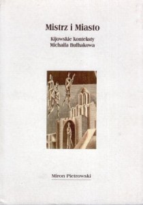 Pietrowski Miron - Mistrz i Miasto. Kijowskie konteksty Michaiła Bułhakowa. Przekład z języka rosyjskiego Irina Kuźmina, Aleksandra Jezierska.
