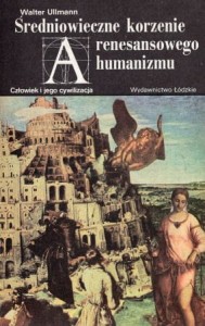 Ullmann Walter - Średniowieczne korzenie renesansowego humanizmu. /Człowiek i jego cywilizacja/.