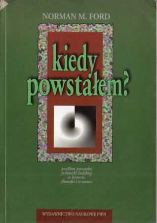Ford Norman M. - Kiedy powstałem? Problem początku jednostki ludzkiej w historii, filozofii i w nauce