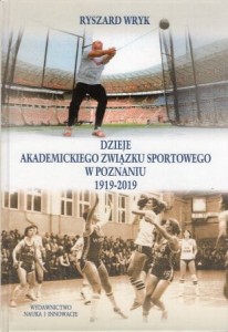 Wryk Ryszard - Dzieje Akademickiego Zwiąsku Sportowego w Poznaniu 1919-2019.