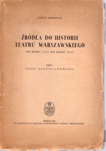 Wierzbicka Karyna - Źróła do historii teatru warszawskiego od roku 1792 do roku 1833. Część I. Czasy stanisławowskie.