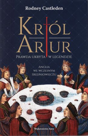 Castleden Rodney - Król Artur. Prawda ukryta w legendzie. Anglia we wczesnym średniowieczu.