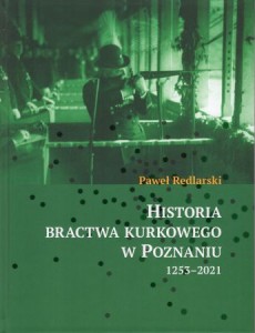 Redlarski Paweł - Historia Bractwa Kurkowego w Poznaniu 1253-2021.