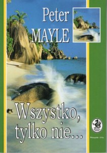 Mayle Peter - Wszystko, tylko nie... Przełożyła Małgorzata Dobrowolska.