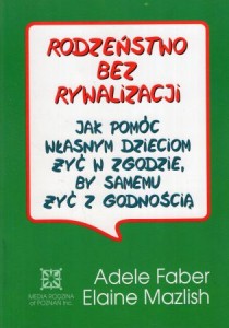 Faber Adele, Mazlish Elaine - Rodzeństwo bez rywalizacji. Jak pomóc własnym dzieciom żyć w zgodzie, by samemu żyć z godnością. 