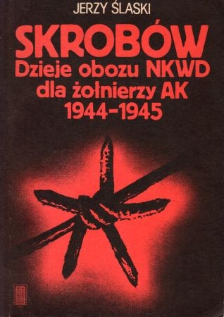 Ślaski Jerzy - Skrobów. Dzieje obozu NKWD dla żołnierzy AK. 1944-1945