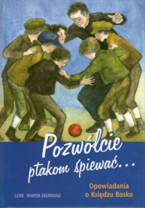 Mayer-SkumanzLene- Pozwólcie ptakom śpiewać. Opowiadania o Księdzu Bosko. Ilustracje Elisabeth Singer.