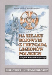 Na szlaku bojowym z I Brygadą Legionistów Polskich. Pamiętnik Wilhelma Wilczyńskiego. Wstęp i opracowanie Agnieszka Jędrzejewska, Przemysław Waingertner. /Biblioteka "Niepodległości"/.