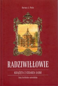 Peśla Dariusz J. - Radziwiłłowie. Książęta z cesarza łaski. Linia berlińsko-antonińska. Tom pierwszy.