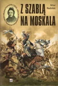 Nadolski Artur - Z szablą na moskala. Barbara Czarnowska (1810-1891) - żołnierz powstania listopadowego.