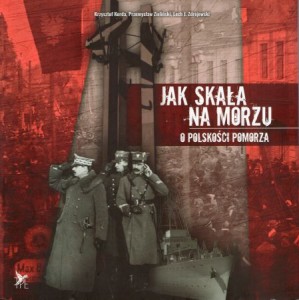 Korda Krzysztof, Zieliński Przemysław, Zdrojewski Lech J. - Jak skała na morzu. O polskości Pomorza.