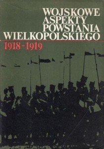 Wojskowe aspekty Powstania Wielkopolskiego 1918-1919. Wybór materiałów źródłowych.