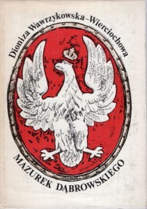 Wawrzykowska - Wierciochowa Dioniza - Mazurek Dąbrowskiego. Dzieje polskiego hymnu narodowego.