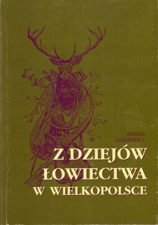 Miśkiewicz Benon - Z dziejów łowiectwa w Wielkopolsce.