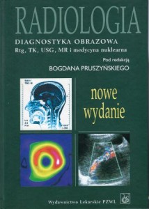 Radiologia. Diagnostyka obrazowa. Rtg, TK, USG, MR i radiozotopy. Pod redakcją Bogdana Pruszyńskiego.