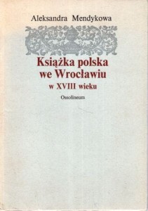 Mendykowa Aleksandra - Książka polska we Wrocławiu w XVIII wieku.