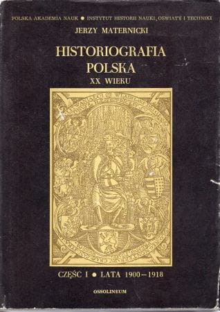 Maternicki Jerzy - Historiografia polska XX wieku. Część I. Lata 1900-1918