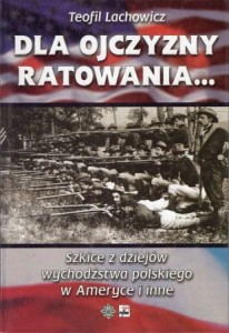 Lachowicz Teofil - Dla ojczyzny ratowania... Szkice z dziejów wychodźstwa polskiego w Ameryce i inne.*