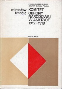 Francic Mirosław - Komitet Obrony Narodowej w Ameryce 1912 - 1918. /Biblioteka Polonijna. II/*