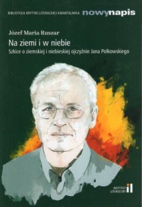 Ruszar Józef Maria - Na ziemi i w niebie. Szkice o ziemskiej i niebieskiej ojczyźnie Jana Polkowskiego.
