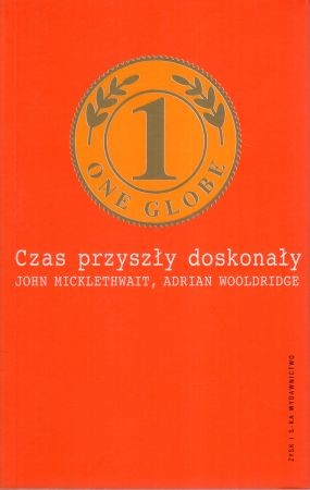 Micklethwait John, Wooldridge Adrian - Czas przyszły doskonały. Wyzwania i ukryte obietnice globalizacji
