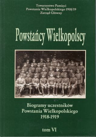 Powstańcy Wielkopolscy... Biogramy uczestników Powstania Wielkopolskiego 1918 - 1919. Tom VI. Pod redakcją Bogusława Polaka.