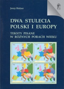 Holzer Jerzy - Dwa stulecia Polski i Europy. Teksty pisane w różnych porach wieku.