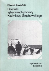 Kajdański Edward - Dzienniki syberyjskich podróży Kazimierza Grochowskiego 1910-1914.