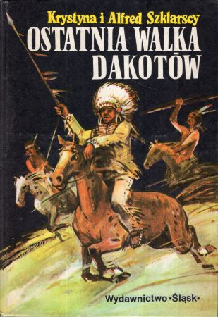 Szklarscy Krystyna i Alfred - Złoto Gór Czarnych. Trylogia indiańska. Tom III. Ostatnia walka Dakotów.