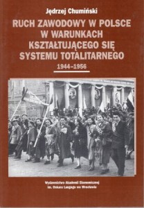 Chumiński Jędrzej - Ruch zawodowy w Polsce w warunkach kształtującego się systemu totalitarnego 1944-1956.