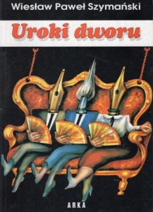 Szymański Wiesław Paweł - Uroki dworu (rzecz o zniewalaniu).