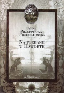 Przedpełska-Trzeciakowska Anna - Na plebanii w Haworth. Dzieje rodziny Bronte.