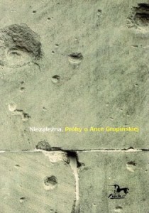 Niezależna. Próby o Ance Grupińskiej. Pod redakcją Jogody Budzik i Beaty Koper.
