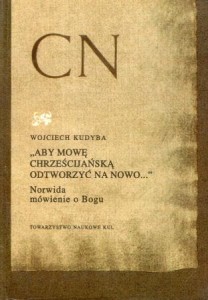 Kudyba Wojciech - "Aby mowę chrześcijańśką odtworzyć na nowo..." Norwida mówienie o Bogu.
