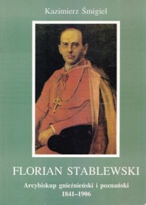 Śmigiel Kazimierz - Florian Stablewski. Arcybiskup gnieźnieński i poznański (1841-1906).