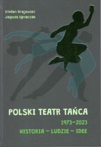 Drajewski Stefan, Ignaczak Jagoda - Polski Teatr Tańca 1973-2023. Historia - ludzie - idee.