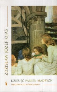 Kijas Zdzisław Józef - Dziesięć panien mądrych. Męczenniczki elżbietańskie.