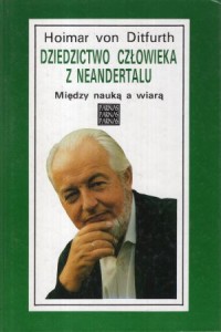 Ditfurth Hoimar von - Dziedzictwo człowieka z Neandertalu. Między nauką a wiarą.