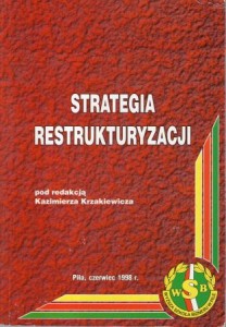 Strategia restrukturyzacji. I Ogólnopolska Konferencja Naukowa. Pod redakcją Kazimierza Krzakiewicza.